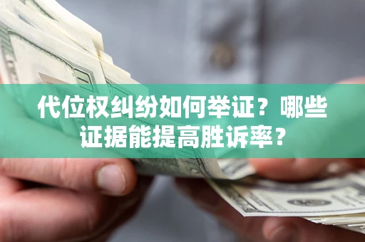 武汉代位权纠纷如何举证？哪些证据能提高胜诉率？