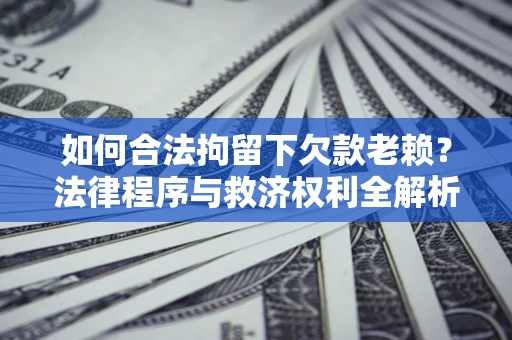 武汉如何合法拘留下欠款老赖？法律程序与救济权利全解析