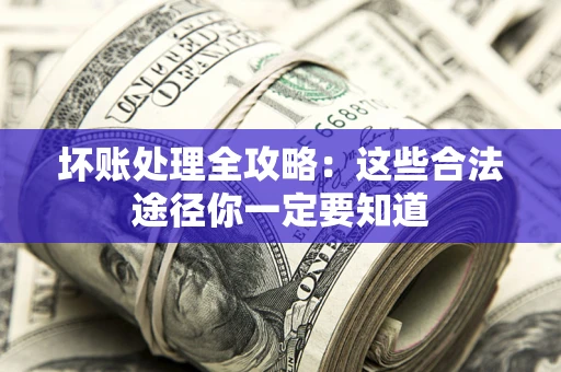 武汉坏账处理全攻略：这些合法途径你一定要知道
