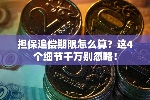 武汉担保追偿期限怎么算?这4个细节千万别忽略! 武汉担保追偿期限怎么算?这4个细节千万别忽略!