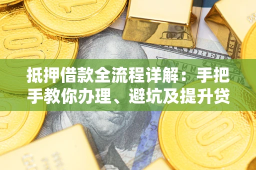 武汉抵押借款全流程详解：手把手教你办理、避坑及提升贷款额度