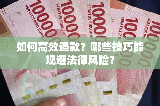 武汉如何高效追款？哪些技巧能规避法律风险？