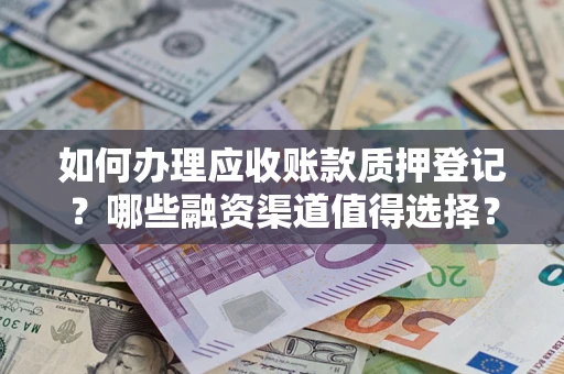 武汉如何办理应收账款质押登记？哪些融资渠道值得选择？