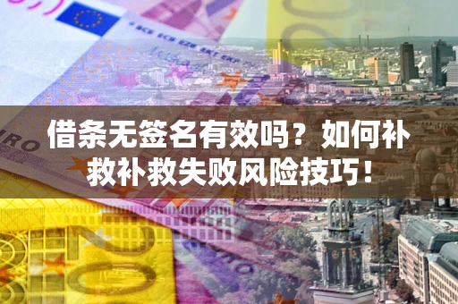 武汉借条无签名有效吗？如何补救补救失败风险技巧！
