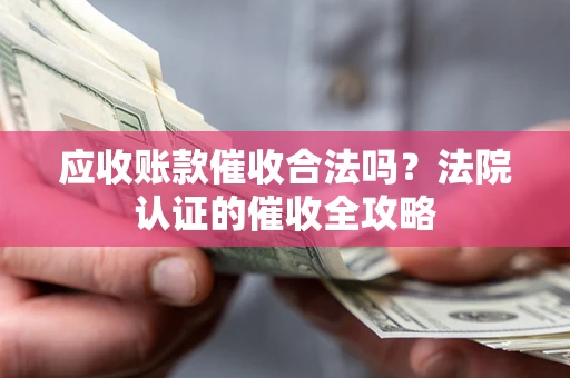 武汉应收账款催收合法吗？法院认证的催收全攻略