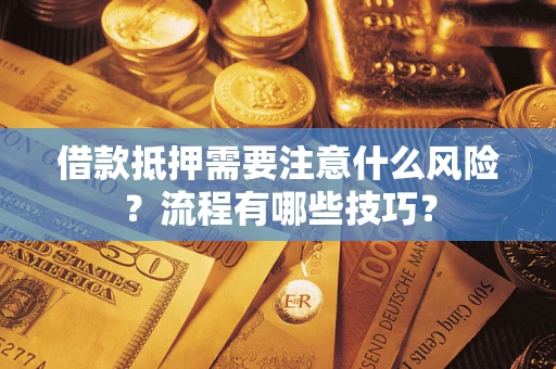 武汉借款抵押需要注意什么风险？流程有哪些技巧？
