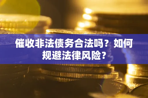 武汉催收非法债务合法吗？如何规避法律风险？
