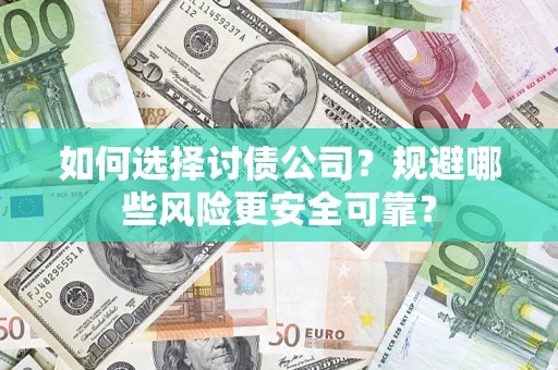 武汉如何选择讨债公司？规避哪些风险更安全可靠？
