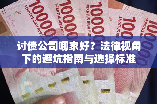 武汉讨债公司哪家好？法律视角下的避坑指南与选择标准