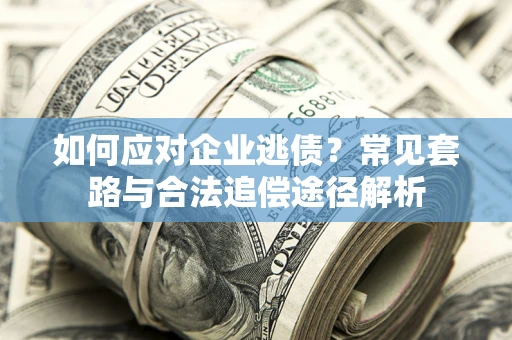 武汉如何应对企业逃债？常见套路与合法追偿途径解析