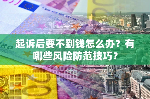 武汉起诉后要不到钱怎么办?有哪些风险防范技巧? 武汉起诉后要不到钱怎么办?有哪些风险防范技巧?