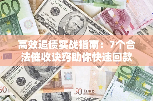 武汉高效追债实战指南：7个合法催收诀窍助你快速回款