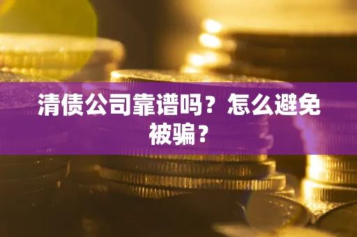 武汉清债公司靠谱吗？怎么避免被骗？