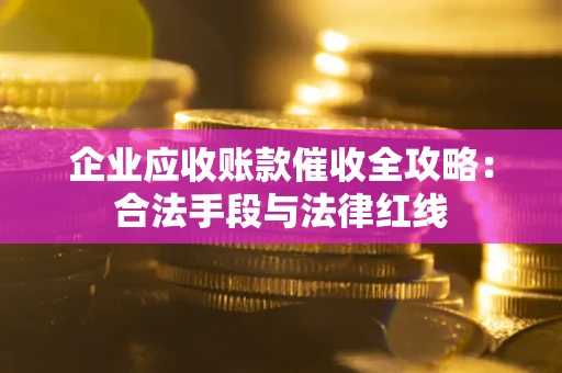 武汉企业应收账款催收全攻略：合法手段与法律红线