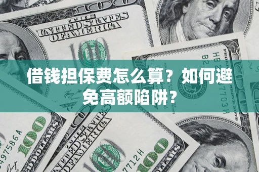 武汉借钱担保费怎么算？如何避免高额陷阱？