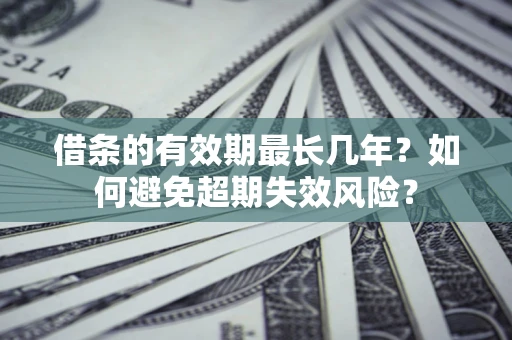 武汉借条的有效期最长几年？如何避免超期失效风险？