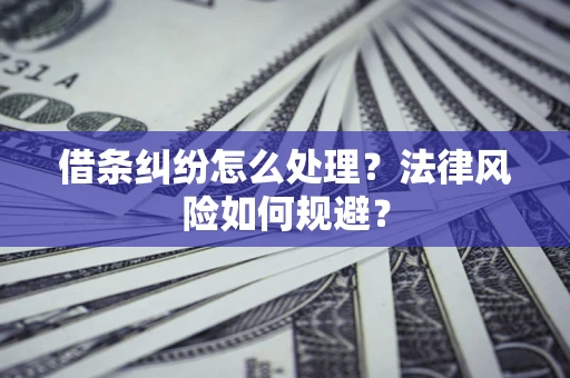 武汉借条纠纷怎么处理？法律风险如何规避？