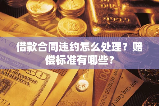 武汉借款合同违约怎么处理？赔偿标准有哪些？
