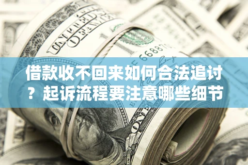 武汉借款收不回来如何合法追讨？起诉流程要注意哪些细节？