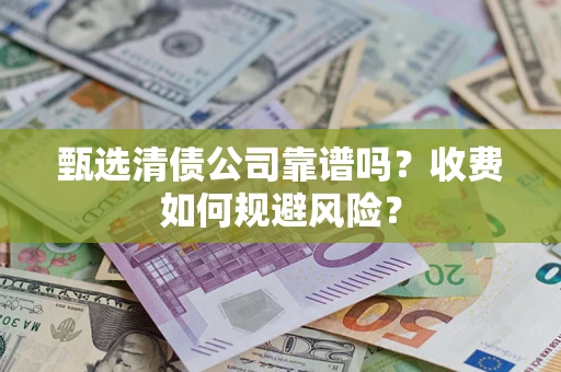 武汉甄选清债公司靠谱吗？收费如何规避风险？