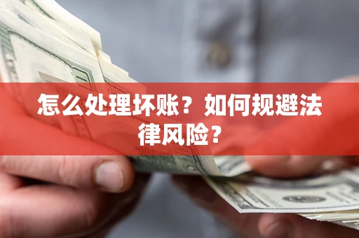 武汉怎么处理坏账？如何规避法律风险？
