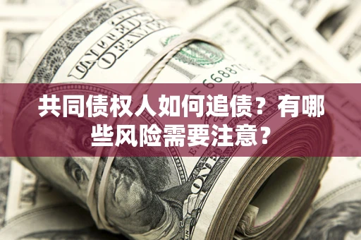 武汉共同债权人如何追债？有哪些风险需要注意？