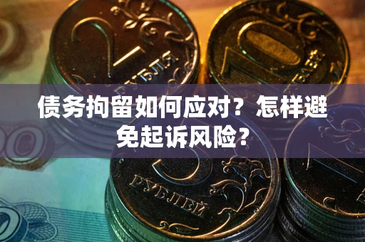 武汉债务拘留如何应对？怎样避免起诉风险？
