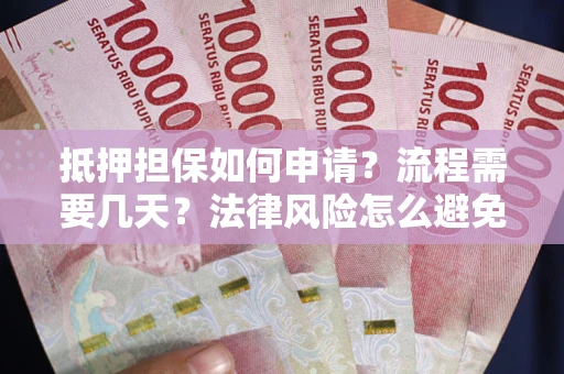 武汉抵押担保如何申请？流程需要几天？法律风险怎么避免？避坑指南
