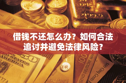 武汉借钱不还怎么办？如何合法追讨并避免法律风险？