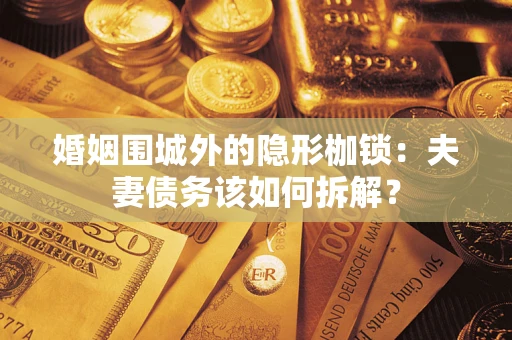 武汉婚姻围城外的隐形枷锁：夫妻债务该如何拆解？