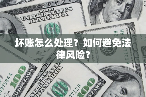 武汉坏账怎么处理？如何避免法律风险？