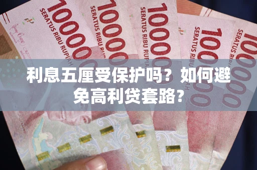 武汉利息五厘受保护吗？如何避免高利贷套路？