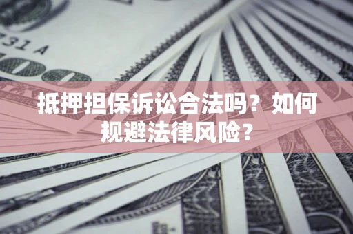 武汉抵押担保诉讼合法吗？如何规避法律风险？