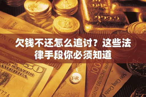 武汉欠钱不还怎么追讨？这些法律手段你必须知道