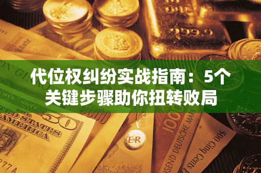 武汉代位权纠纷实战指南：5个关键步骤助你扭转败局