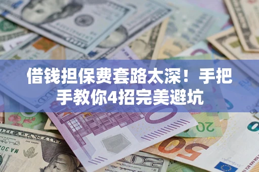 武汉借钱担保费套路太深！手把手教你4招完美避坑