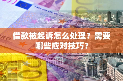 武汉借款被起诉怎么处理？需要哪些应对技巧？