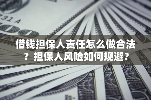 武汉借钱担保人责任怎么做合法？担保人风险如何规避？