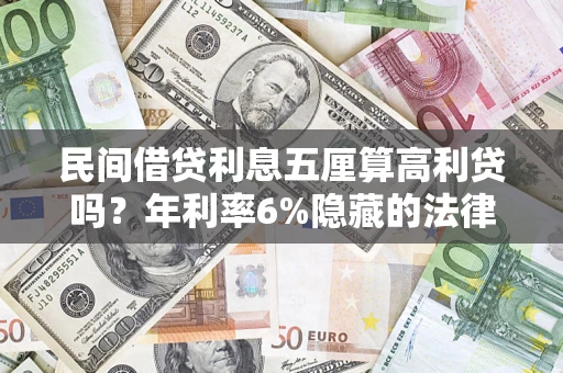 武汉民间借贷利息五厘算高利贷吗？年利率6%隐藏的法律风险全解析