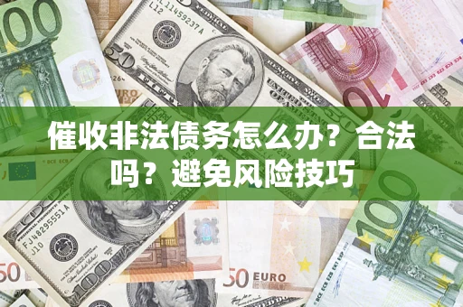 武汉催收非法债务怎么办？合法吗？避免风险技巧