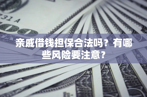 武汉亲戚借钱担保合法吗？有哪些风险要注意？