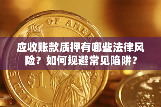 武汉应收账款质押有哪些法律风险？如何规避常见陷阱？