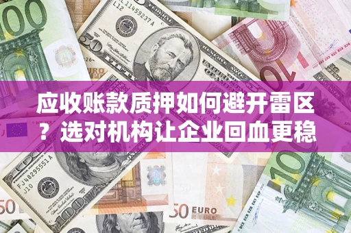 武汉应收账款质押如何避开雷区？选对机构让企业回血更稳