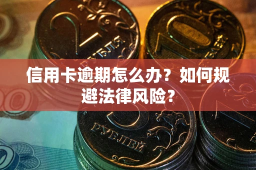 武汉信用卡逾期怎么办？如何规避法律风险？
