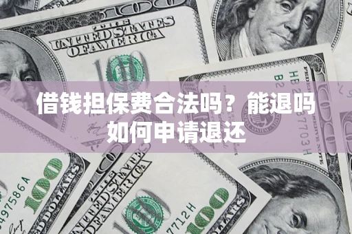 武汉借钱担保费合法吗？能退吗如何申请退还