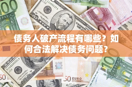 武汉债务人破产流程有哪些？如何合法解决债务问题？