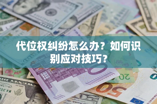 武汉代位权纠纷怎么办？如何识别应对技巧？