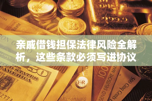 武汉亲戚借钱担保法律风险全解析，这些条款必须写进协议