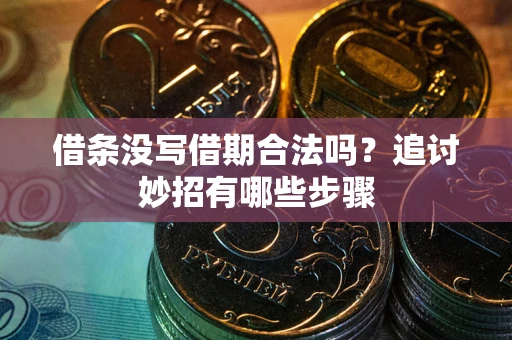 武汉借条没写借期合法吗？追讨妙招有哪些步骤