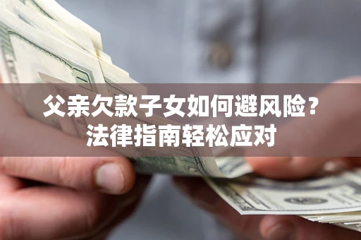 武汉父亲欠款子女如何避风险？法律指南轻松应对